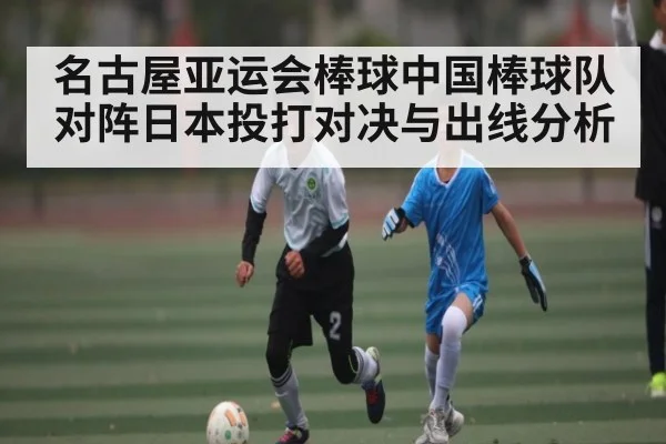 名古屋亚运会棒球中国棒球队对阵日本投打对决与出线分析