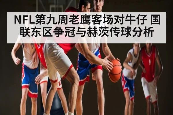 NFL第九周老鹰客场对牛仔 国联东区争冠与赫茨传球分析