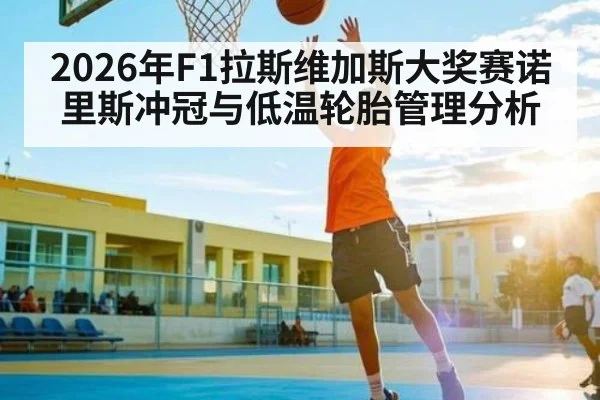2026年F1拉斯维加斯大奖赛诺里斯冲冠与低温轮胎管理分析
