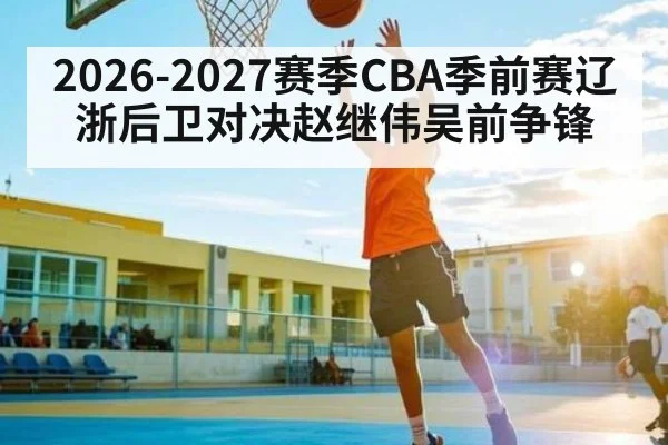 2026-2027赛季CBA季前赛辽浙后卫对决赵继伟吴前争锋